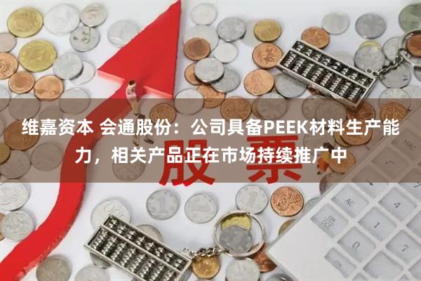 维嘉资本 会通股份：公司具备PEEK材料生产能力，相关产品正在市场持续推广中