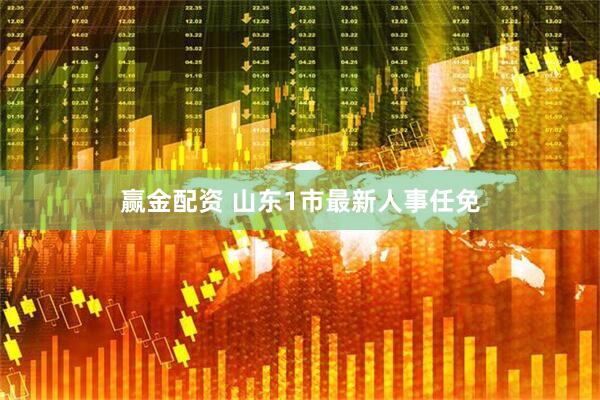 赢金配资 山东1市最新人事任免