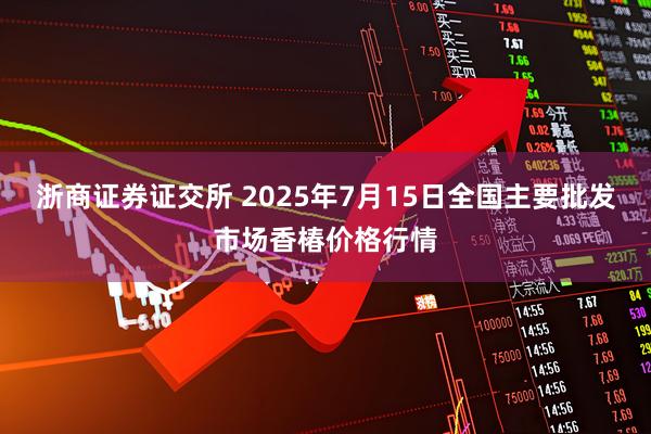 浙商证券证交所 2025年7月15日全国主要批发市场香椿价格行情