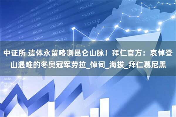 中证所 遗体永留喀喇昆仑山脉！拜仁官方：哀悼登山遇难的冬奥冠军劳拉_悼词_海拔_拜仁慕尼黑