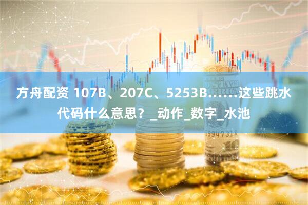 方舟配资 107B、207C、5253B……这些跳水代码什么意思？_动作_数字_水池